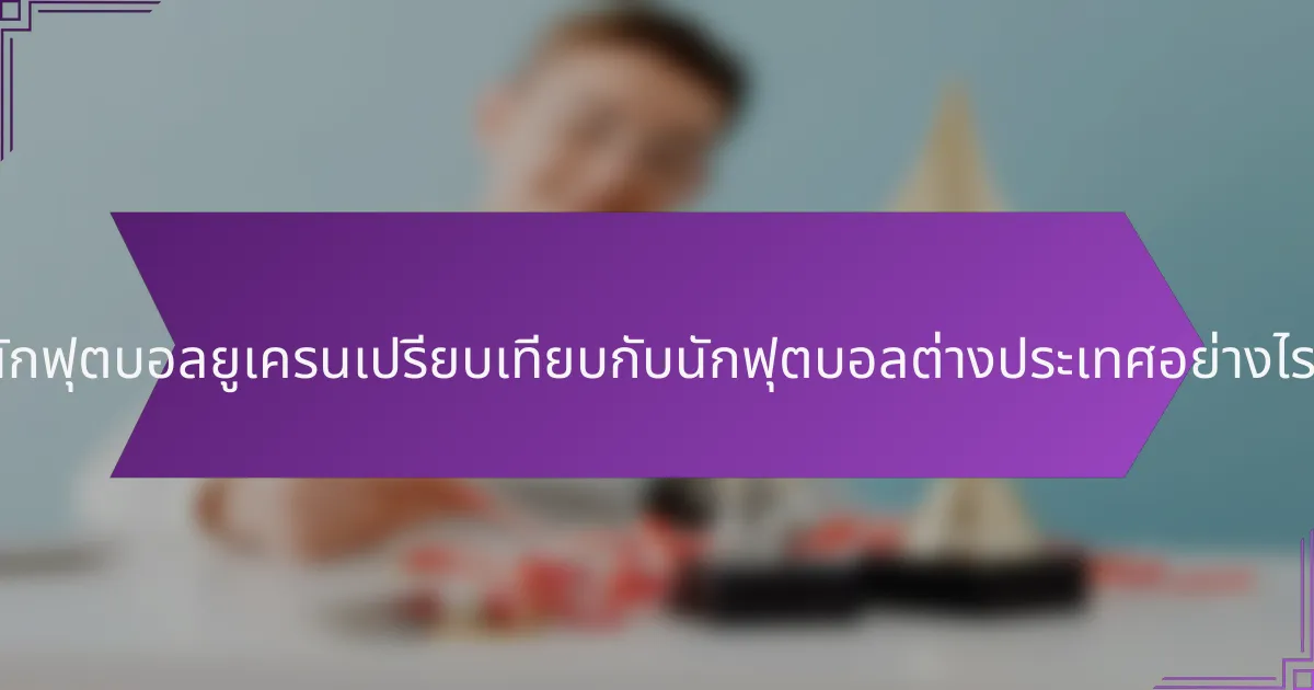 นักฟุตบอลยูเครนเปรียบเทียบกับนักฟุตบอลต่างประเทศอย่างไร?