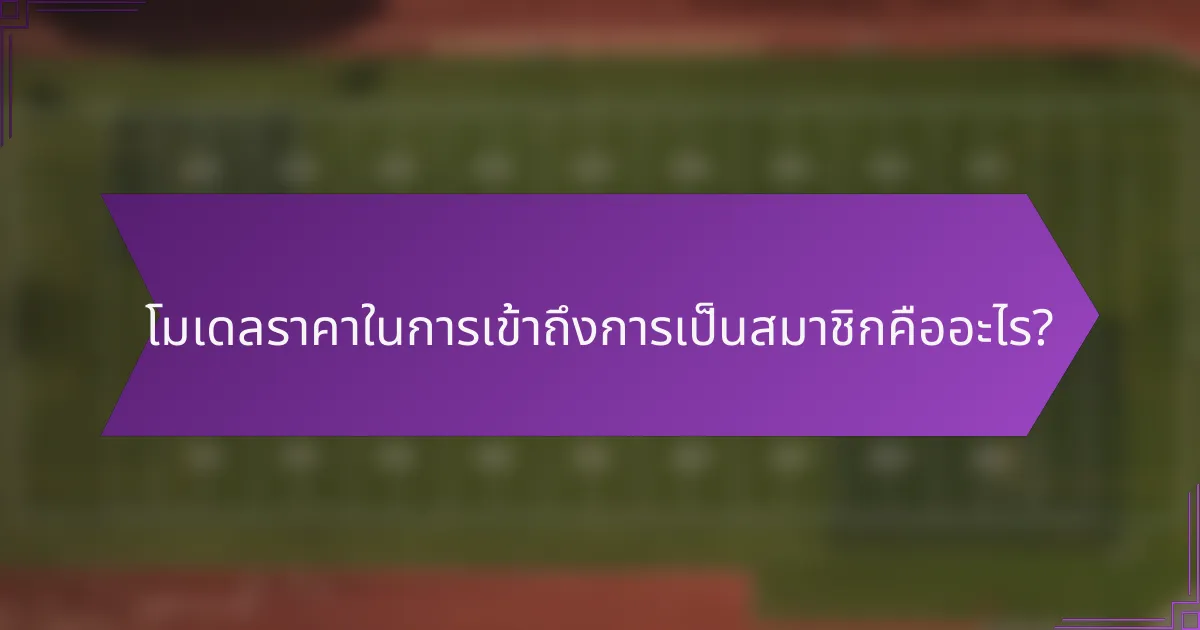 โมเดลราคาในการเข้าถึงการเป็นสมาชิกคืออะไร?