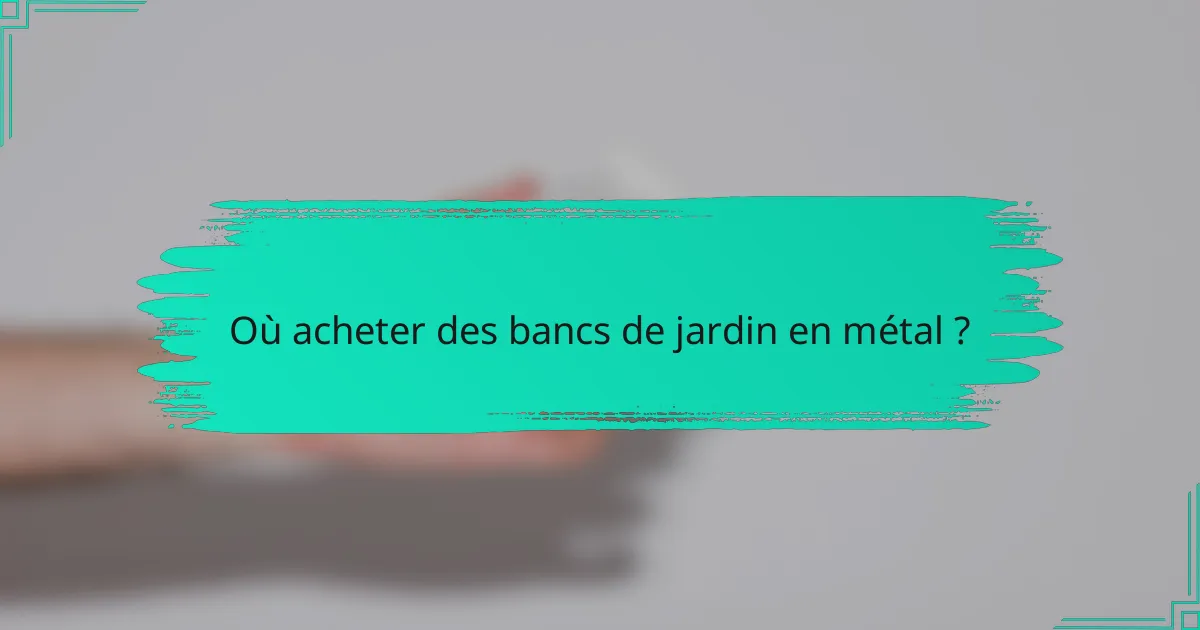 Où acheter des bancs de jardin en métal ?