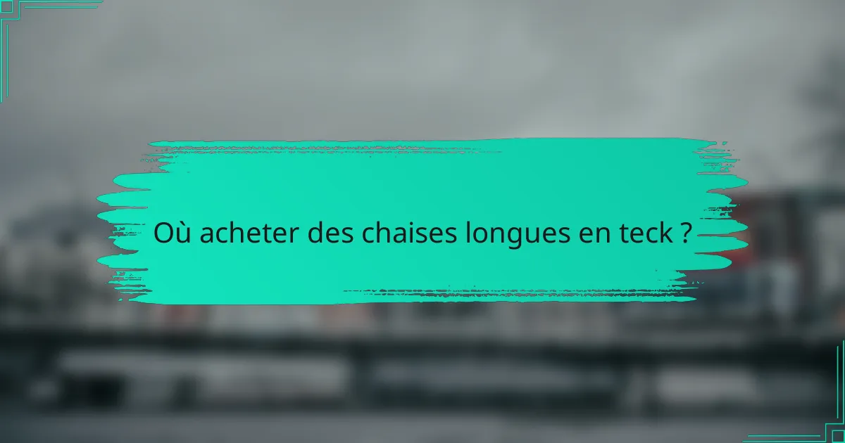 Où acheter des chaises longues en teck ?