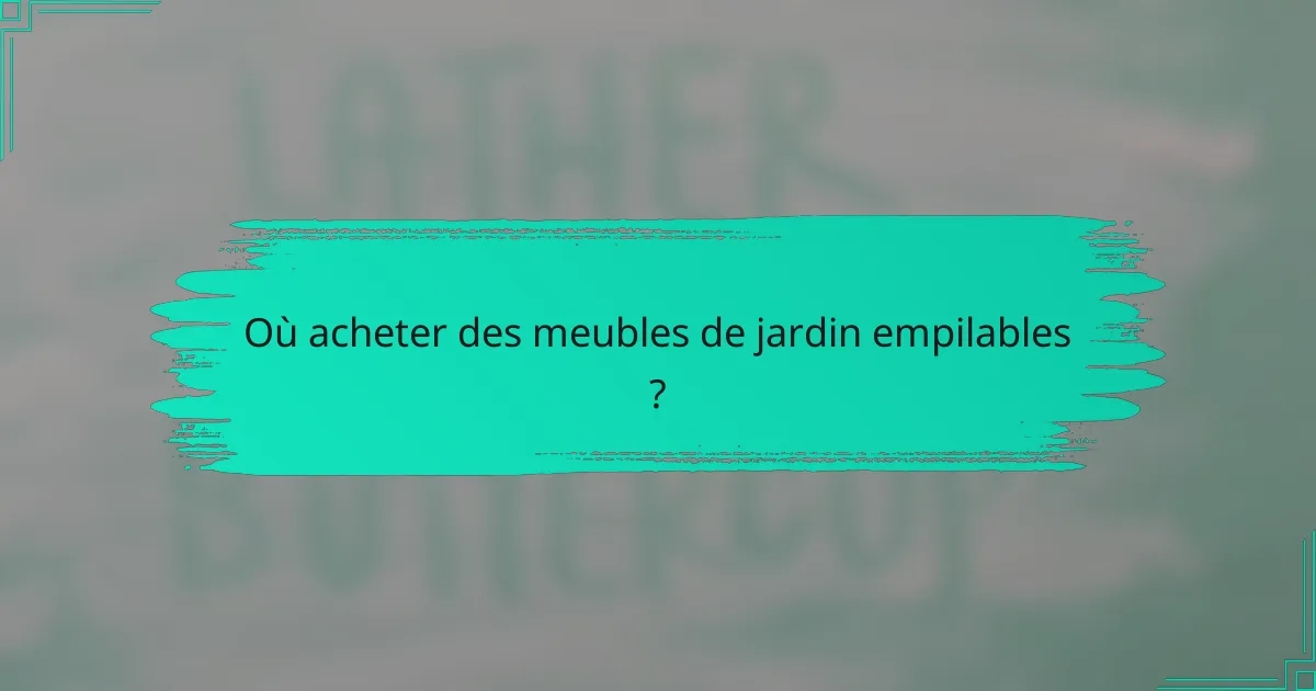 Où acheter des meubles de jardin empilables ?