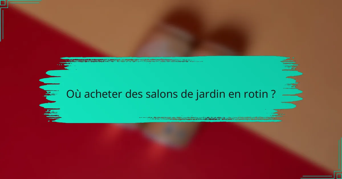 Où acheter des salons de jardin en rotin ?