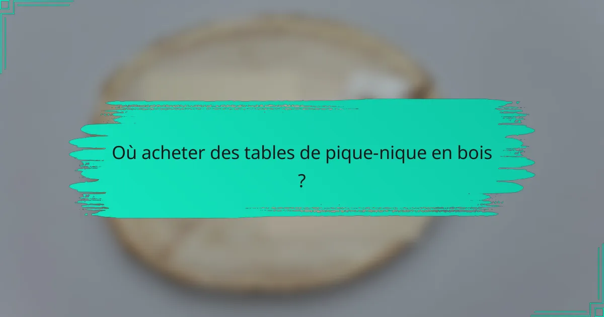 Où acheter des tables de pique-nique en bois ?