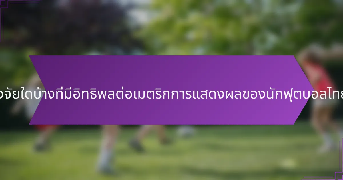 ปัจจัยใดบ้างที่มีอิทธิพลต่อเมตริกการแสดงผลของนักฟุตบอลไทย?