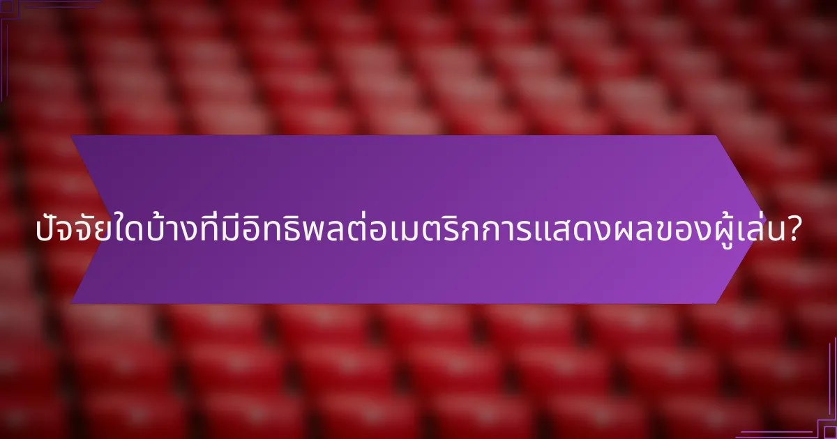 ปัจจัยใดบ้างที่มีอิทธิพลต่อเมตริกการแสดงผลของผู้เล่น?