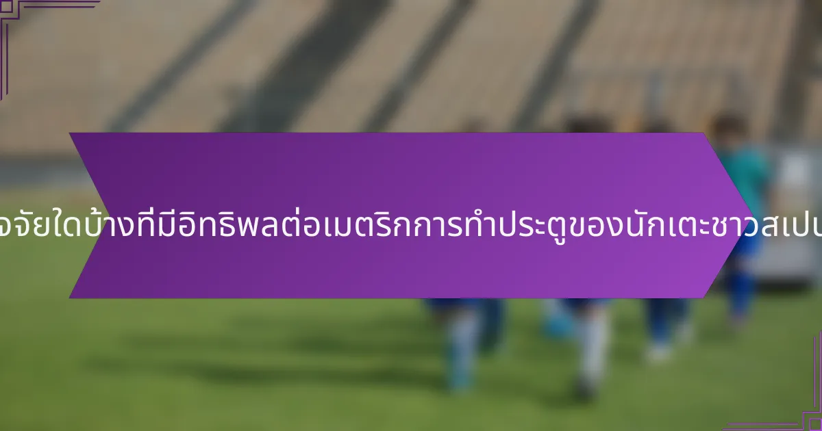 ปัจจัยใดบ้างที่มีอิทธิพลต่อเมตริกการทำประตูของนักเตะชาวสเปน?