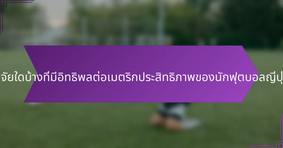 ปัจจัยใดบ้างที่มีอิทธิพลต่อเมตริกประสิทธิภาพของนักฟุตบอลญี่ปุ่น?