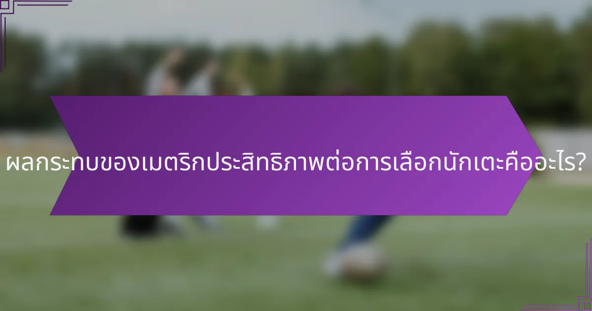 ผลกระทบของเมตริกประสิทธิภาพต่อการเลือกนักเตะคืออะไร?