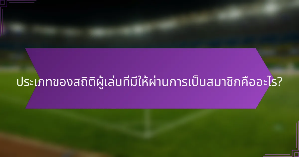 ประเภทของสถิติผู้เล่นที่มีให้ผ่านการเป็นสมาชิกคืออะไร?