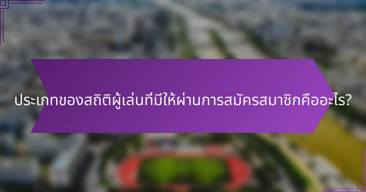 ประเภทของสถิติผู้เล่นที่มีให้ผ่านการสมัครสมาชิกคืออะไร?