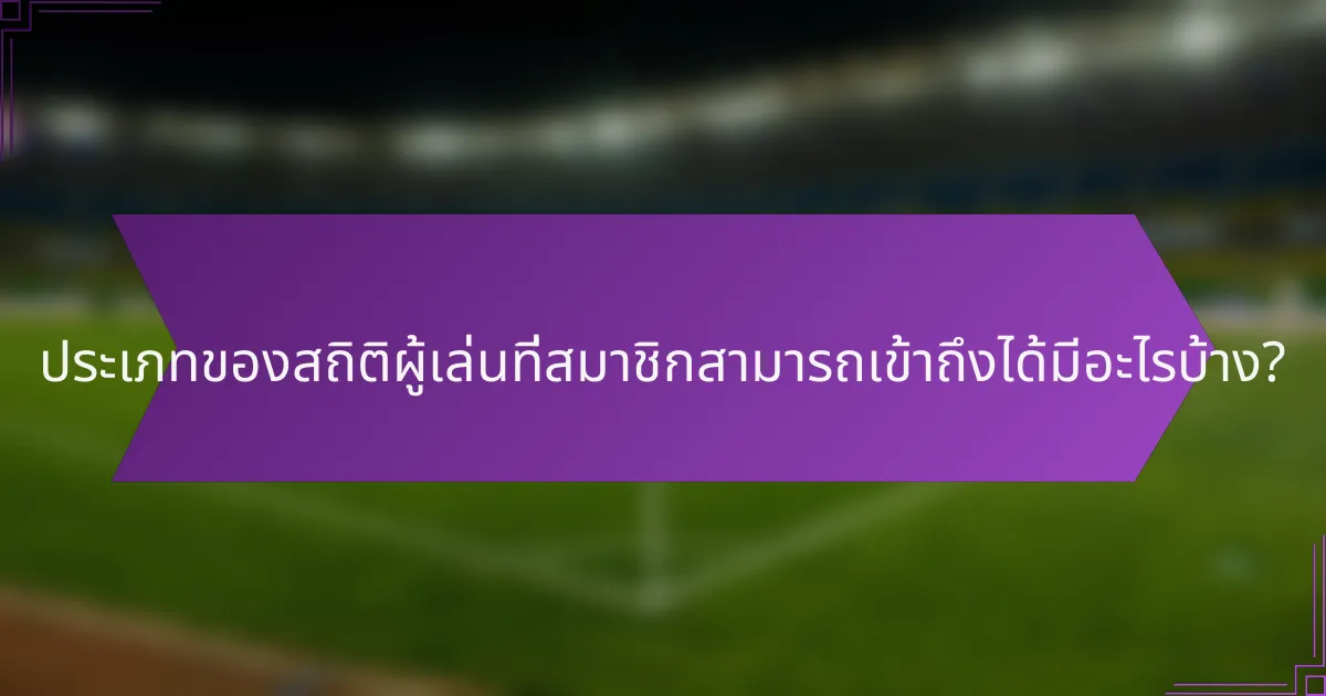 ประเภทของสถิติผู้เล่นที่สมาชิกสามารถเข้าถึงได้มีอะไรบ้าง?
