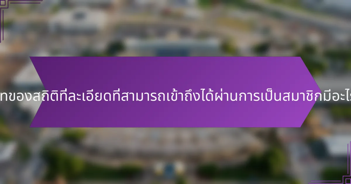 ประเภทของสถิติที่ละเอียดที่สามารถเข้าถึงได้ผ่านการเป็นสมาชิกมีอะไรบ้าง?