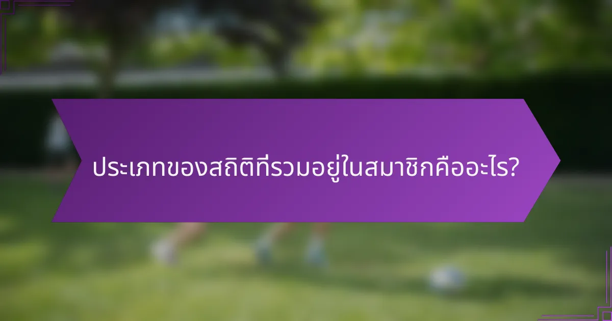 ประเภทของสถิติที่รวมอยู่ในสมาชิกคืออะไร?