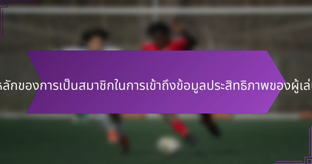 ประโยชน์หลักของการเป็นสมาชิกในการเข้าถึงข้อมูลประสิทธิภาพของผู้เล่นคืออะไร?