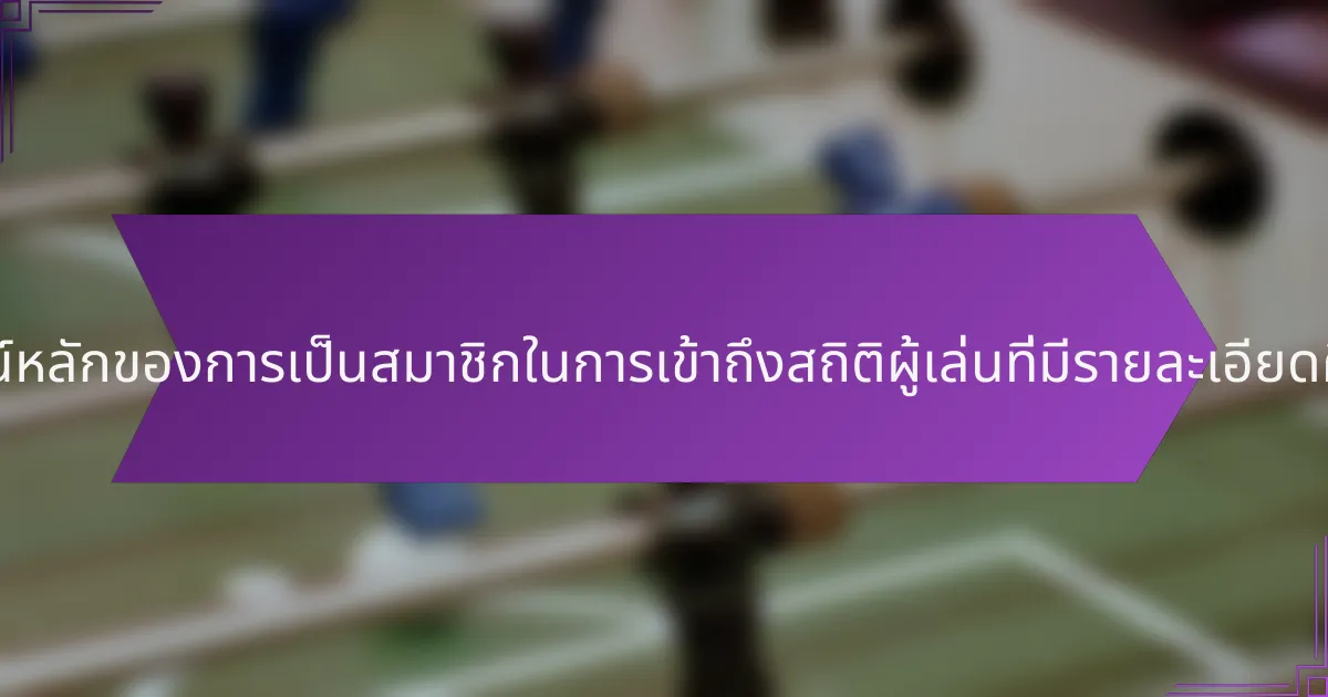 ประโยชน์หลักของการเป็นสมาชิกในการเข้าถึงสถิติผู้เล่นที่มีรายละเอียดคืออะไร?