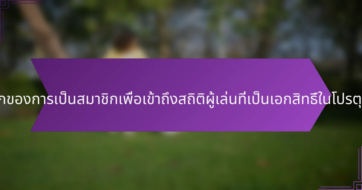 ประโยชน์หลักของการเป็นสมาชิกเพื่อเข้าถึงสถิติผู้เล่นที่เป็นเอกสิทธิ์ในโปรตุเกสคืออะไร?