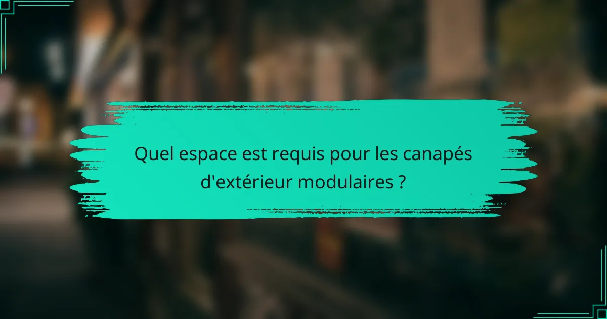 Quel espace est requis pour les canapés d'extérieur modulaires ?