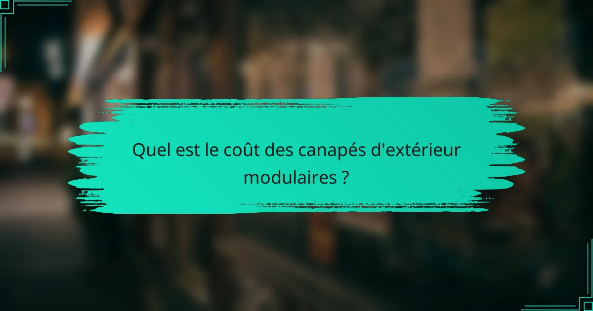 Quel est le coût des canapés d'extérieur modulaires ?