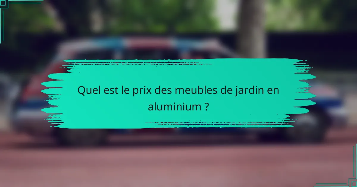 Quel est le prix des meubles de jardin en aluminium ?
