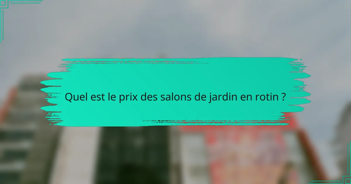 Quel est le prix des salons de jardin en rotin ?