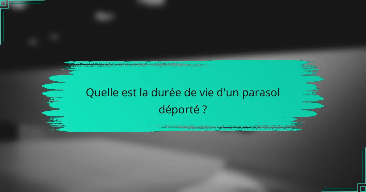Quelle est la durée de vie d'un parasol déporté ?