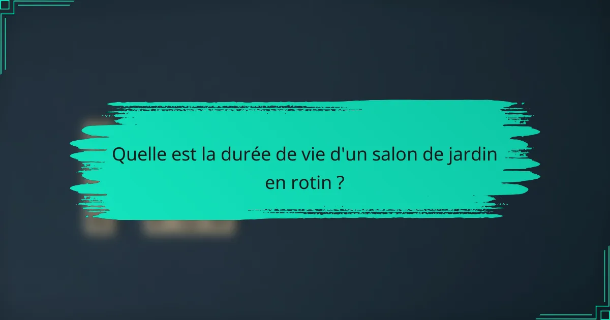 Quelle est la durée de vie d'un salon de jardin en rotin ?