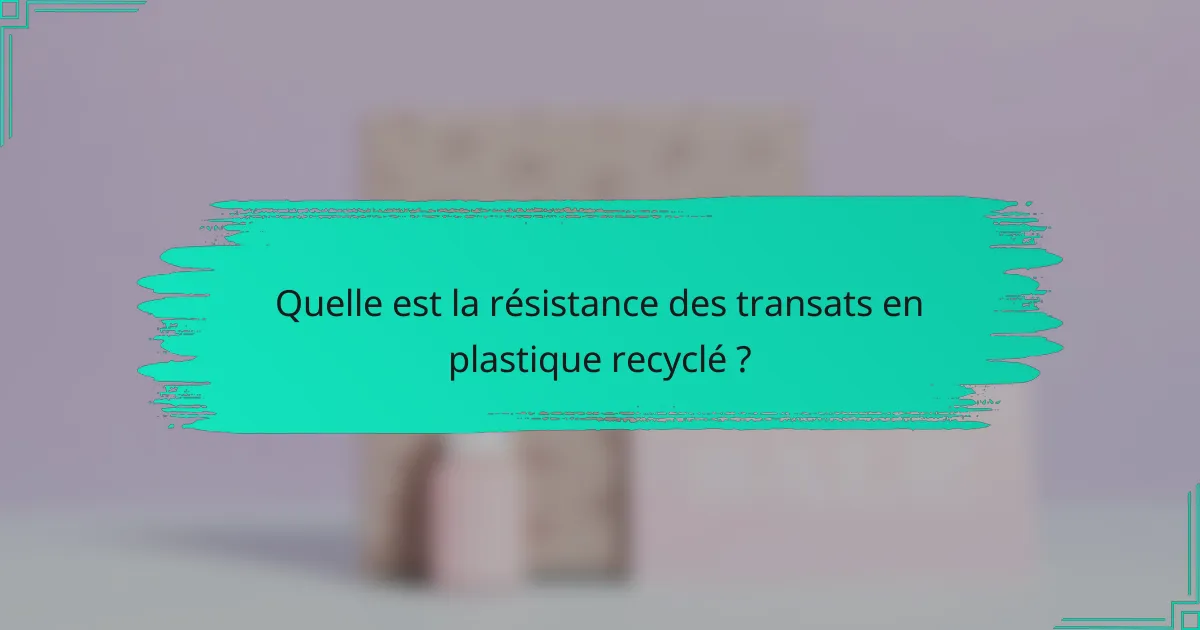 Quelle est la résistance des transats en plastique recyclé ?