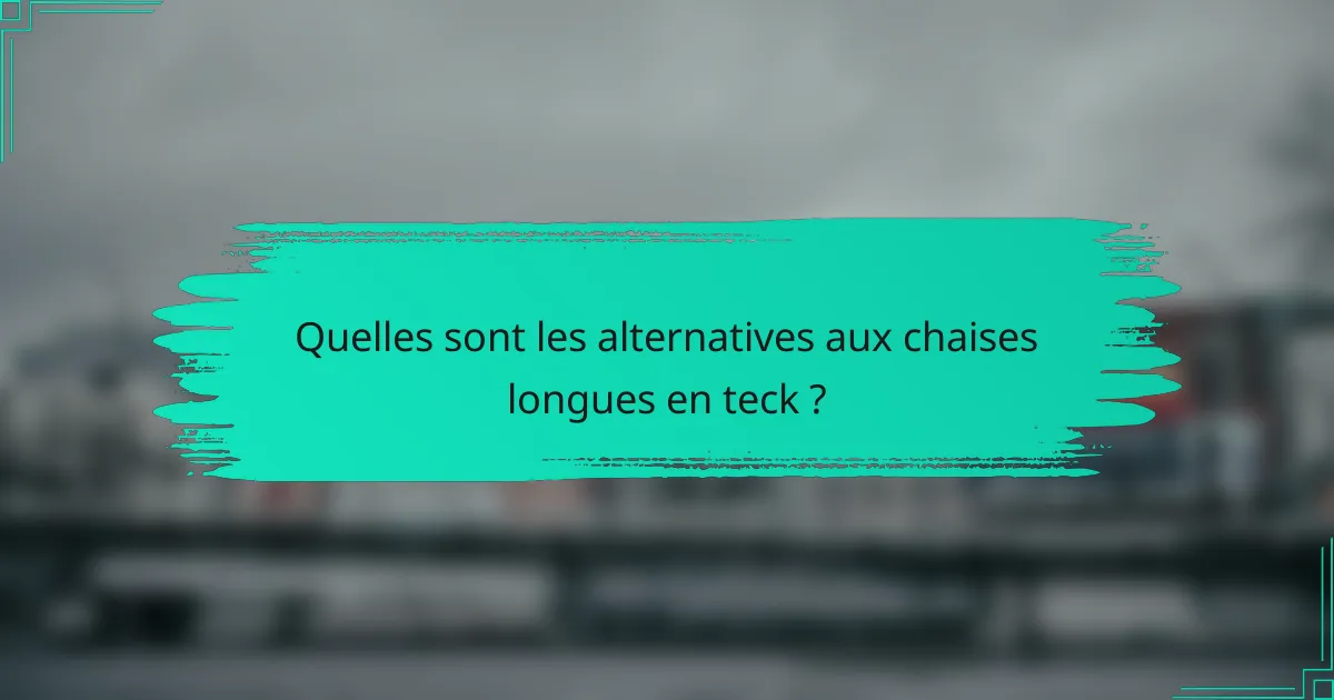 Quelles sont les alternatives aux chaises longues en teck ?