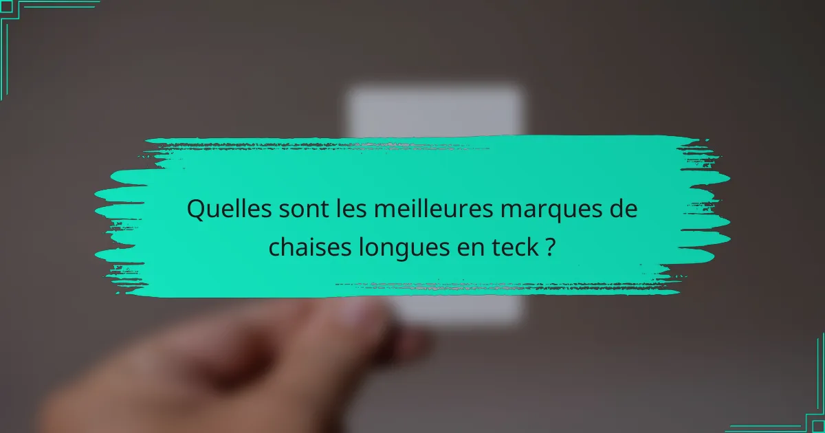Quelles sont les meilleures marques de chaises longues en teck ?