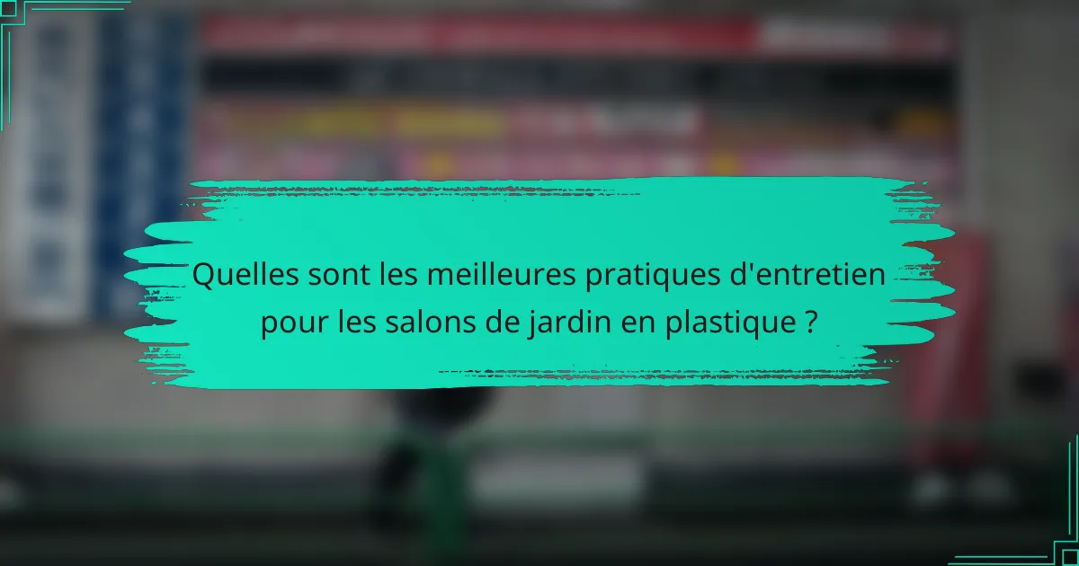 Quelles sont les meilleures pratiques d'entretien pour les salons de jardin en plastique ?