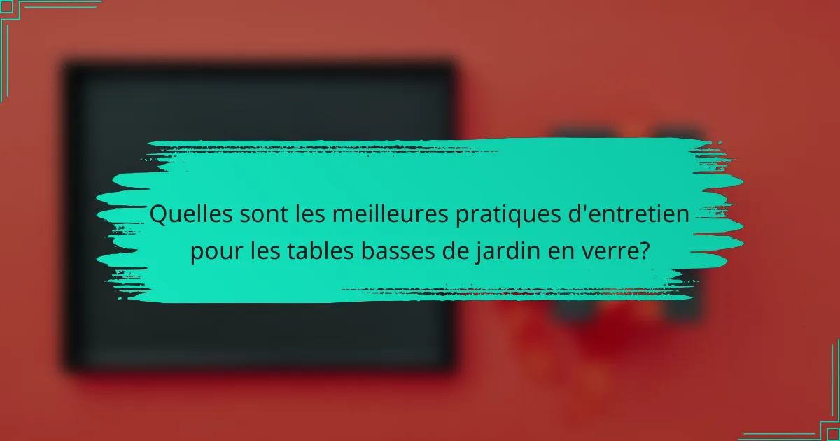 Quelles sont les meilleures pratiques d'entretien pour les tables basses de jardin en verre?