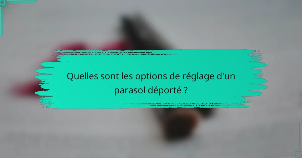 Quelles sont les options de réglage d'un parasol déporté ?