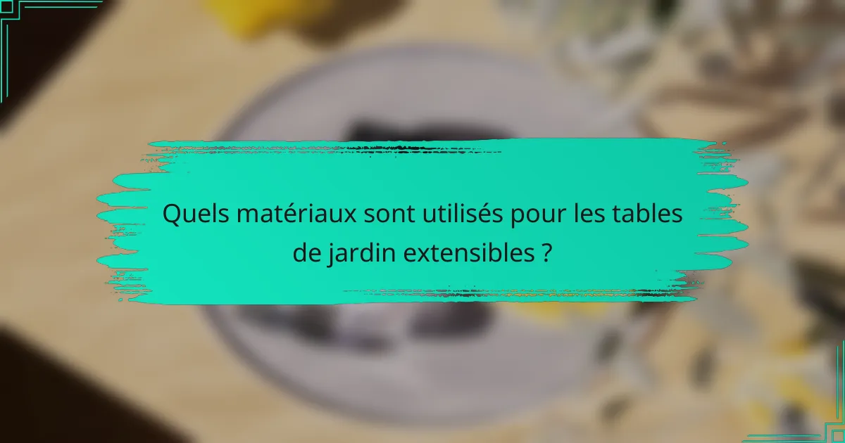 Quels matériaux sont utilisés pour les tables de jardin extensibles ?