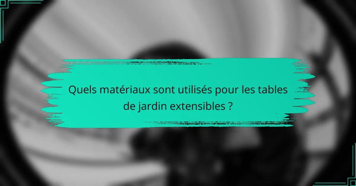 Quels matériaux sont utilisés pour les tables de jardin extensibles ?