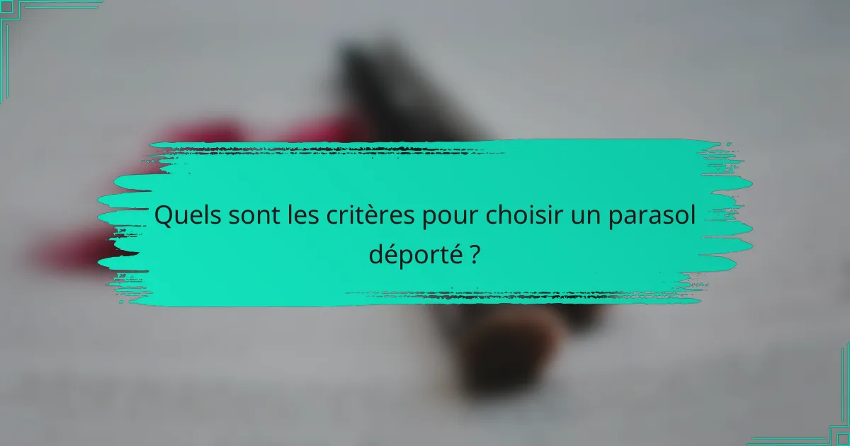 Quels sont les critères pour choisir un parasol déporté ?