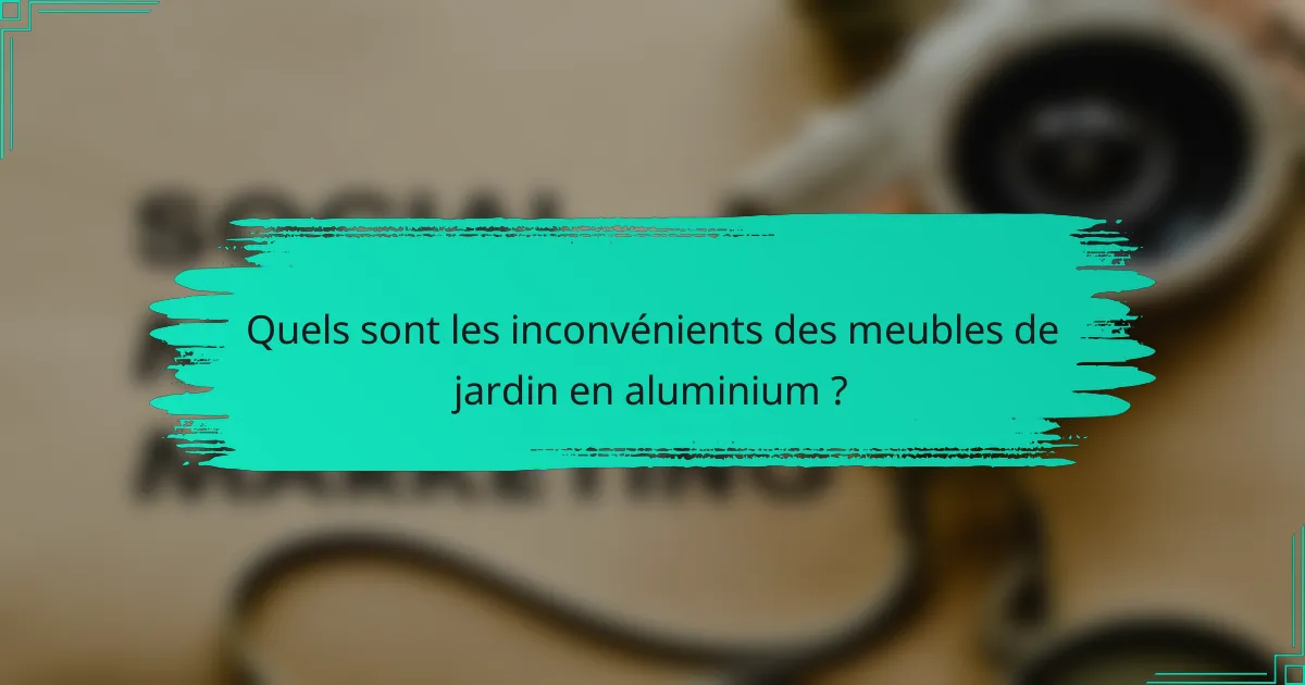 Quels sont les inconvénients des meubles de jardin en aluminium ?