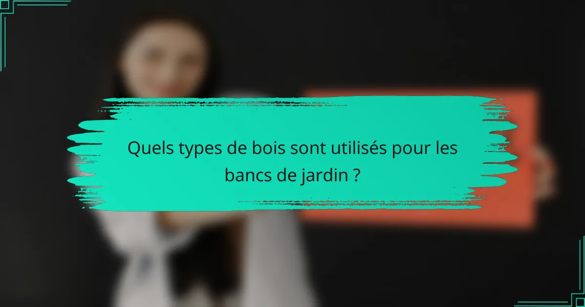 Quels types de bois sont utilisés pour les bancs de jardin ?