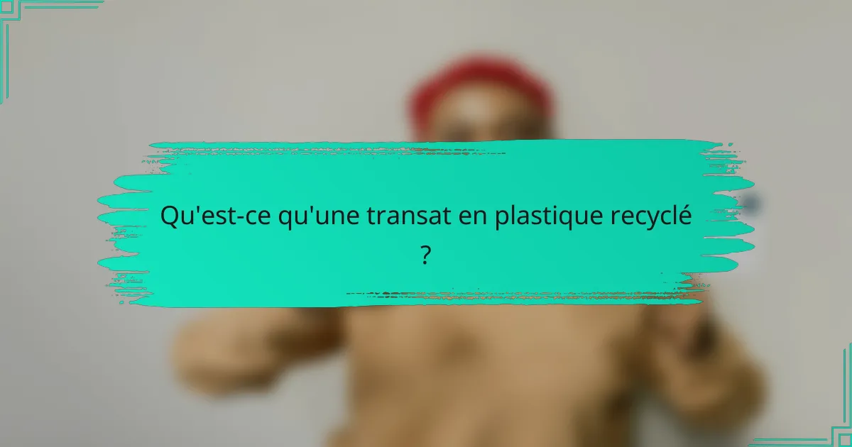 Qu'est-ce qu'une transat en plastique recyclé ?