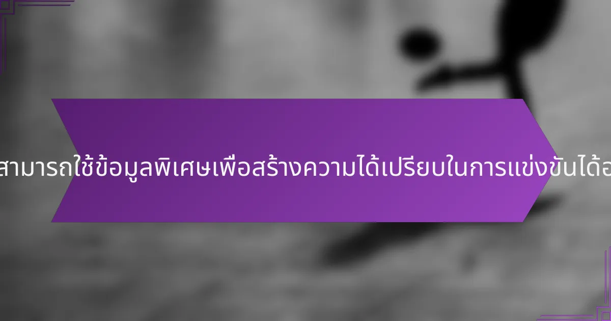 สมาชิกสามารถใช้ข้อมูลพิเศษเพื่อสร้างความได้เปรียบในการแข่งขันได้อย่างไร?