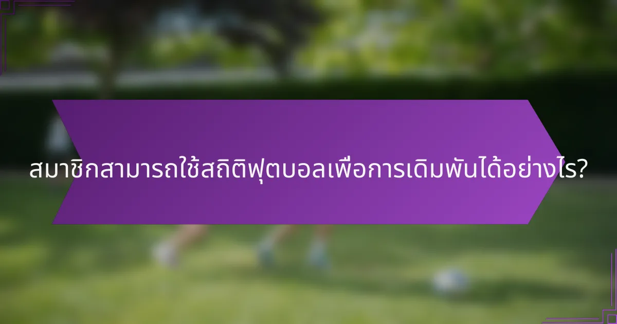 สมาชิกสามารถใช้สถิติฟุตบอลเพื่อการเดิมพันได้อย่างไร?