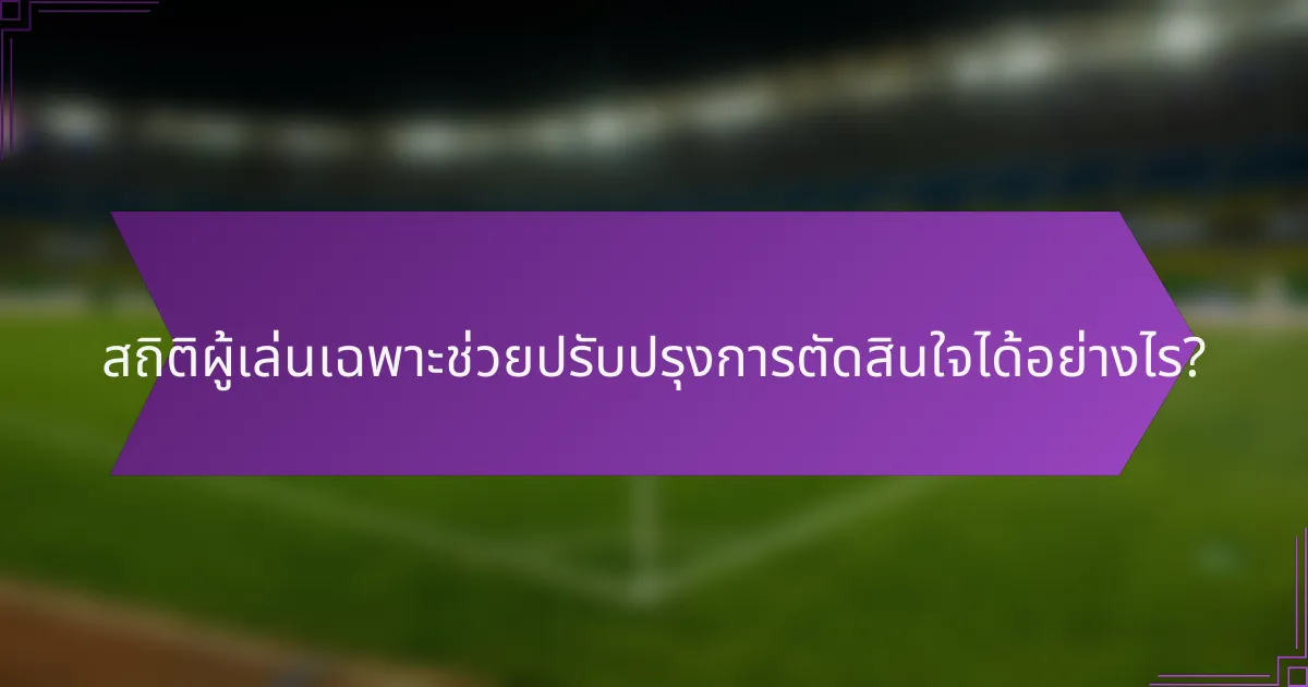 สถิติผู้เล่นเฉพาะช่วยปรับปรุงการตัดสินใจได้อย่างไร?