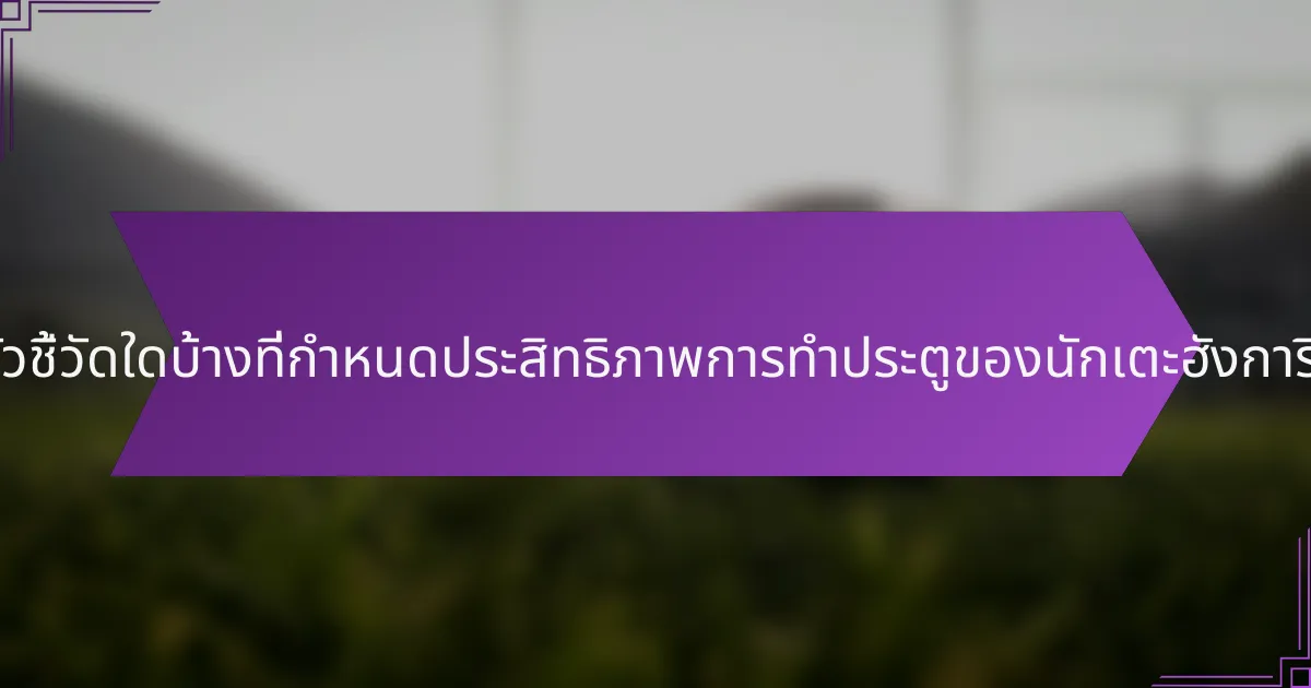 ตัวชี้วัดใดบ้างที่กำหนดประสิทธิภาพการทำประตูของนักเตะฮังการี?