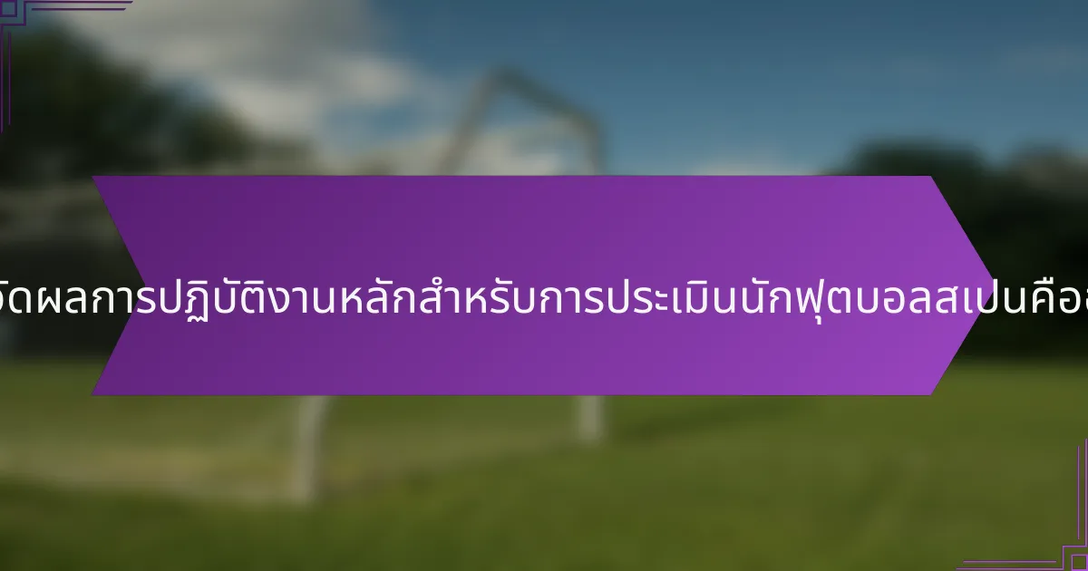 ตัวชี้วัดผลการปฏิบัติงานหลักสำหรับการประเมินนักฟุตบอลสเปนคืออะไร?