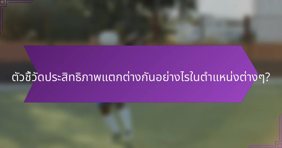 ตัวชี้วัดประสิทธิภาพแตกต่างกันอย่างไรในตำแหน่งต่างๆ?