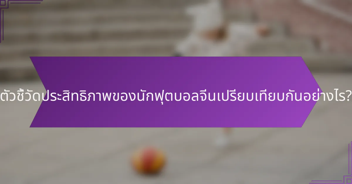 ตัวชี้วัดประสิทธิภาพของนักฟุตบอลจีนเปรียบเทียบกันอย่างไร?