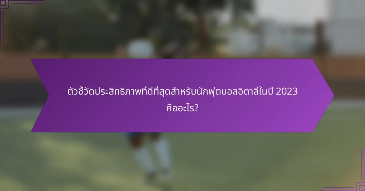 ตัวชี้วัดประสิทธิภาพที่ดีที่สุดสำหรับนักฟุตบอลอิตาลีในปี 2023 คืออะไร?